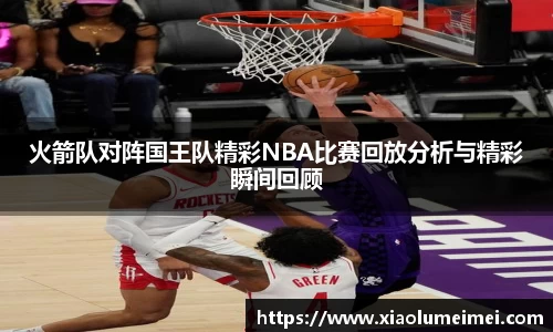 火箭队对阵国王队精彩NBA比赛回放分析与精彩瞬间回顾