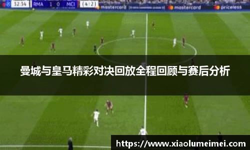 曼城与皇马精彩对决回放全程回顾与赛后分析