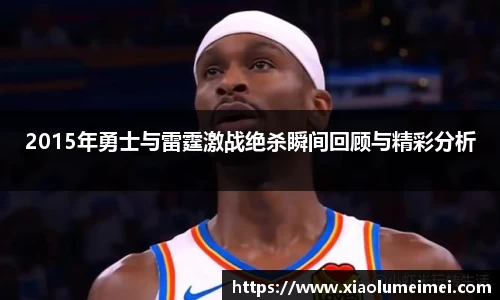 2015年勇士与雷霆激战绝杀瞬间回顾与精彩分析