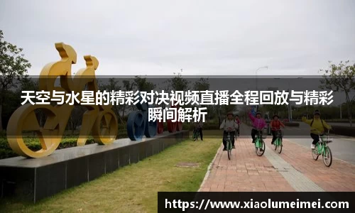 天空与水星的精彩对决视频直播全程回放与精彩瞬间解析